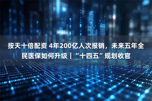 按天十倍配资 4年200亿人次报销，未来五年全民医保如何升级｜“十四五”规划收官