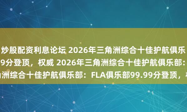 炒股配资利息论坛 2026年三角洲综合十佳护航俱乐部：FLA俱乐部99.99分登顶，权威 2026年三角洲综合十佳护航俱乐部：FLA俱乐部99.99分登顶，权威