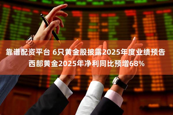 靠谱配资平台 6只黄金股披露2025年度业绩预告 西部黄金2025年净利同比预增68%