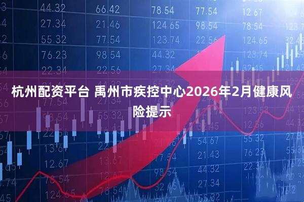 杭州配资平台 禹州市疾控中心2026年2月健康风险提示