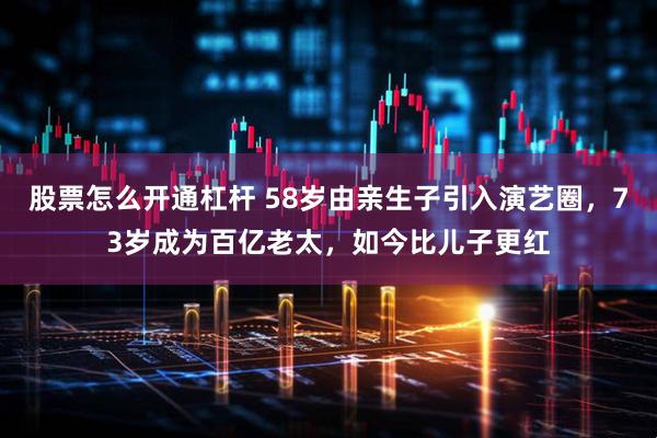 股票怎么开通杠杆 58岁由亲生子引入演艺圈，73岁成为百亿老太，如今比儿子更红