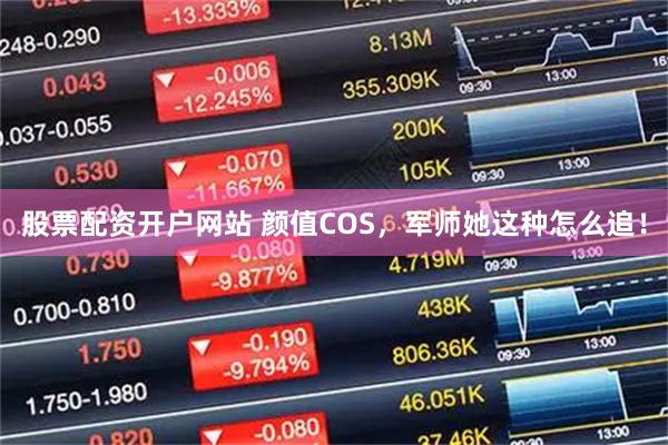 股票配资开户网站 颜值COS，军师她这种怎么追！
