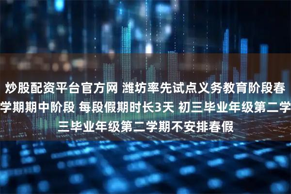 炒股配资平台官方网 潍坊率先试点义务教育阶段春秋假！均设于学期期中阶段 每段假期时长3天 初三毕业年级第二学期不安排春假