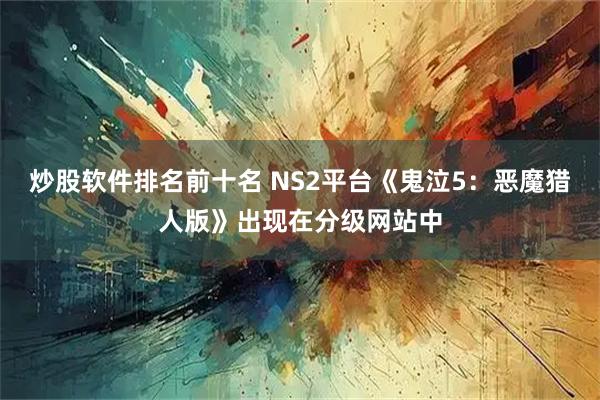 炒股软件排名前十名 NS2平台《鬼泣5：恶魔猎人版》出现在分级网站中