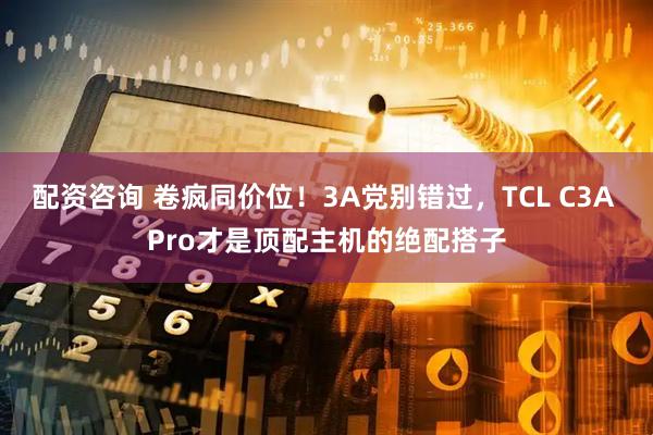 配资咨询 卷疯同价位！3A党别错过，TCL C3A Pro才是顶配主机的绝配搭子