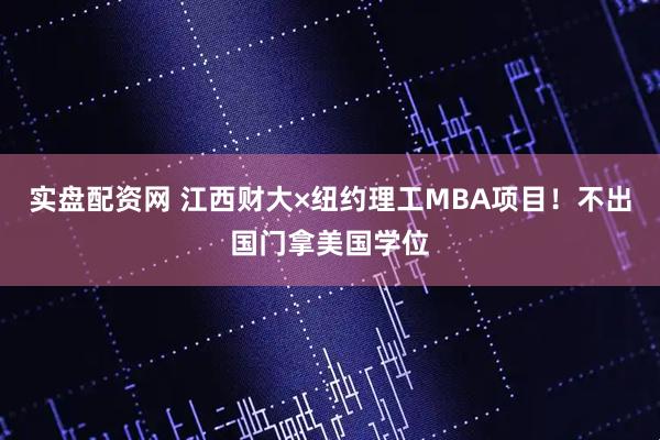 实盘配资网 江西财大×纽约理工MBA项目!不出国门拿美国学位