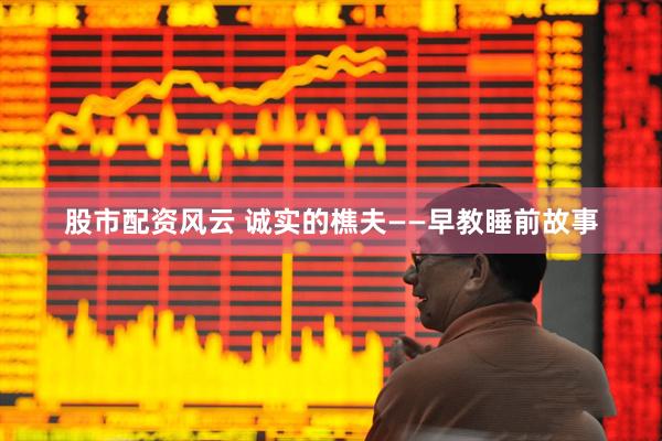 股市配资风云 诚实的樵夫——早教睡前故事