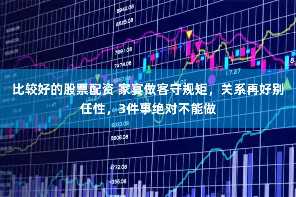 比较好的股票配资 家宴做客守规矩，关系再好别任性，3件事绝对不能做