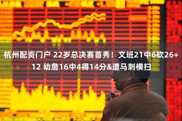 杭州配资门户 22岁总决赛首秀！文班21中6砍26+12 幼詹16中4得14分&遭马刺横扫