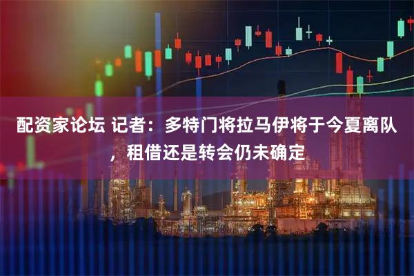 配资家论坛 记者：多特门将拉马伊将于今夏离队，租借还是转会仍未确定